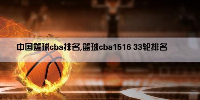 中国篮球cba排名,篮球cba1516 33轮排名