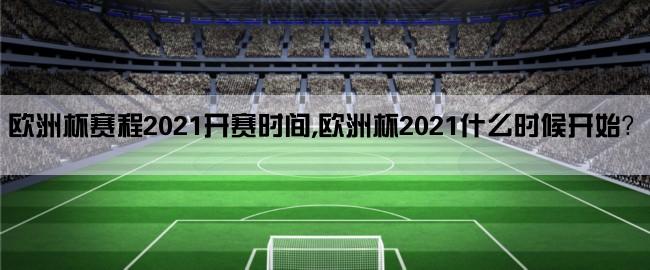 欧洲杯赛程2021开赛时间,欧洲杯2021什么时候开始？