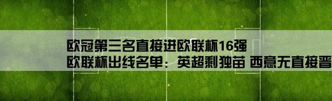 欧冠第三名直接进欧联杯16强,欧联杯出线名单：英超剩独苗 西意无直接晋级队 巴萨有6个潜在对手