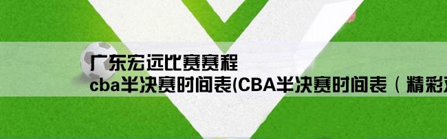 广东宏远比赛赛程,cba半决赛时间表(CBA半决赛时间表（精彩对决即将上演）)