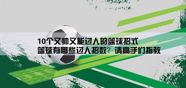 10个又帅又能过人的篮球招式,篮球有哪些过人招数？请高手们指教