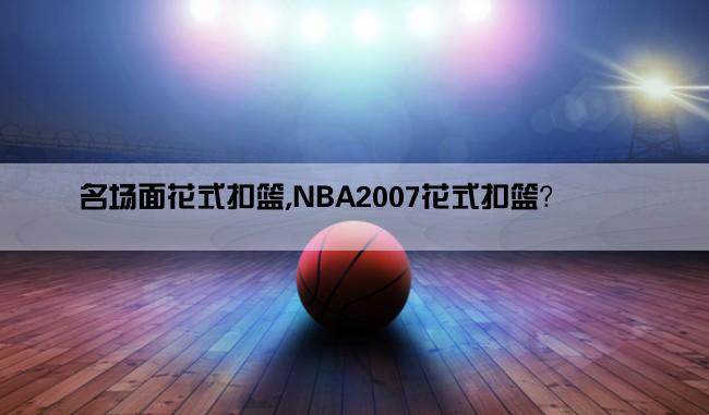 名场面花式扣篮,NBA2007花式扣篮？