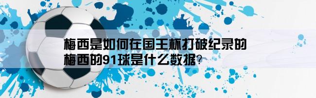 梅西是如何在国王杯打破纪录的,梅西的91球是什么数据？