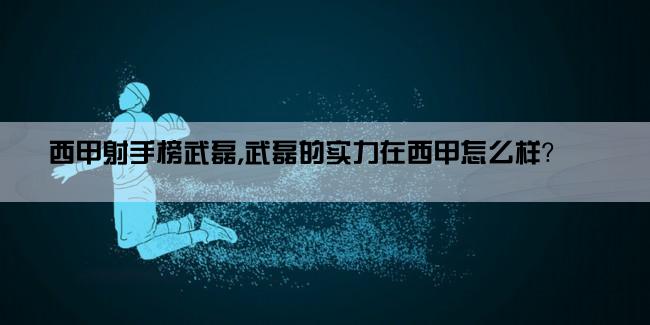 西甲射手榜武磊,武磊的实力在西甲怎么样？