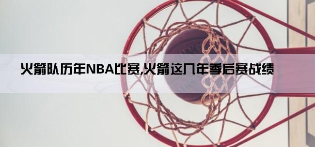 火箭队历年NBA比赛,火箭这几年季后赛战绩