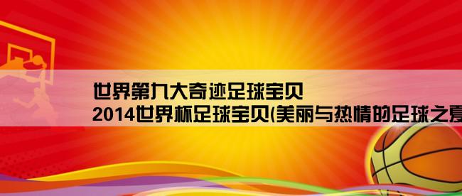 世界第九大奇迹足球宝贝,2014世界杯足球宝贝(美丽与热情的足球之夏)