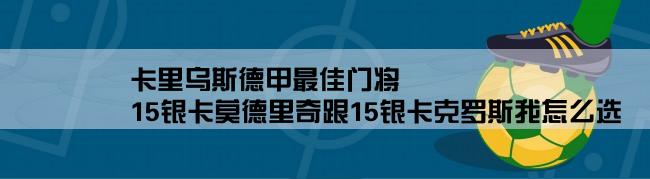 卡里乌斯德甲最佳门将,15银卡莫德里奇跟15银卡克罗斯我怎么选