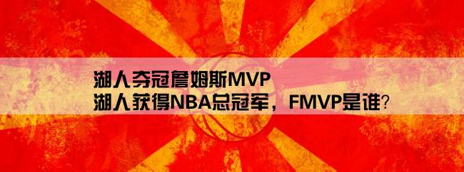 湖人夺冠詹姆斯MVP,湖人获得NBA总冠军，FMVP是谁？