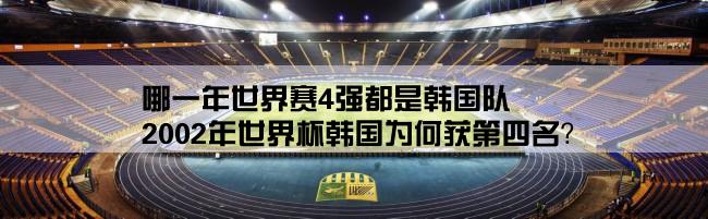 哪一年世界赛4强都是韩国队,2002年世界杯韩国为何获第四名？