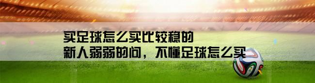 买足球怎么买比较稳的,新人弱弱的问，不懂足球怎么买