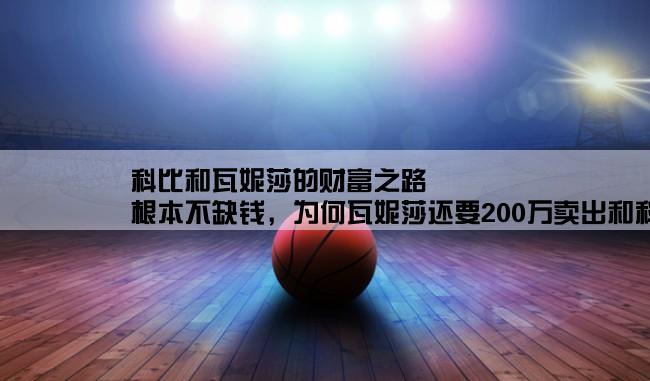 科比和瓦妮莎的财富之路,根本不缺钱，为何瓦妮莎还要200万卖出和科比投资的豪宅？