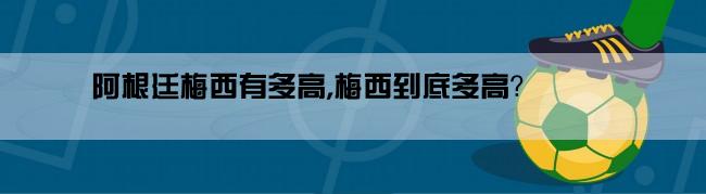 阿根廷梅西有多高,梅西到底多高？