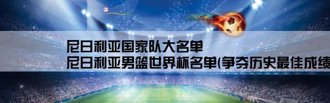 尼日利亚国家队大名单,尼日利亚男篮世界杯名单(争夺历史最佳成绩的强力阵容亮相)