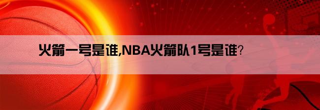 火箭一号是谁,NBA火箭队1号是谁？