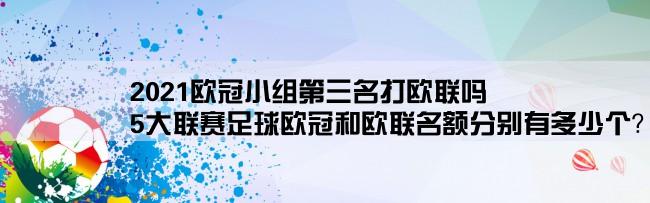 2021欧冠小组第三名打欧联吗,5大联赛足球欧冠和欧联名额分别有多少个？