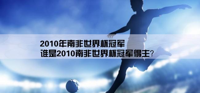 2010年南非世界杯冠军,谁是2010南非世界杯冠军得主？