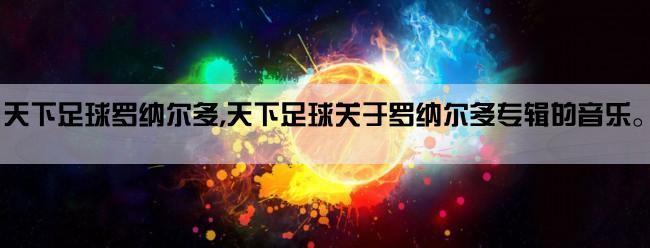 天下足球罗纳尔多,天下足球关于罗纳尔多专辑的音乐。