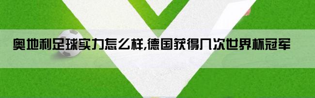 奥地利足球实力怎么样,德国获得几次世界杯冠军