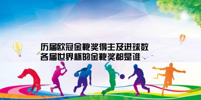 历届欧冠金靴奖得主及进球数,各届世界杯的金靴奖都是谁