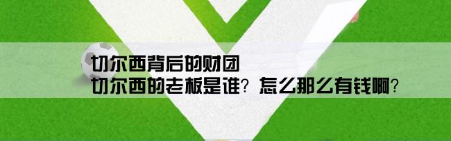 切尔西背后的财团,切尔西的老板是谁？怎么那么有钱啊？