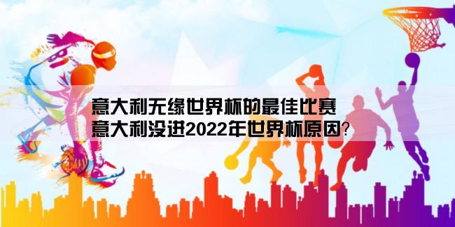 意大利无缘世界杯的最佳比赛,意大利没进2022年世界杯原因？