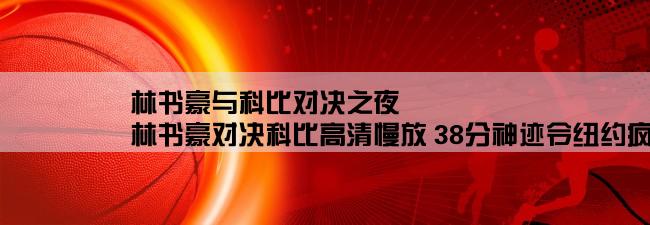 林书豪与科比对决之夜,林书豪对决科比高清慢放 38分神迹令纽约疯狂mtv叫什么