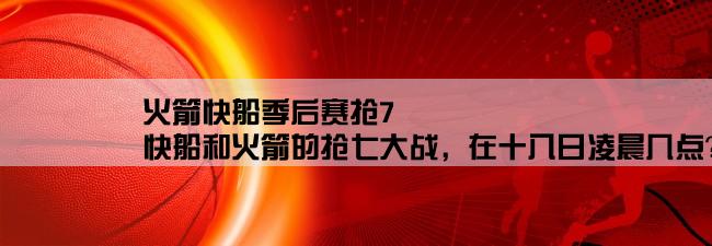 火箭快船季后赛抢7,快船和火箭的抢七大战，在十八日凌晨几点？