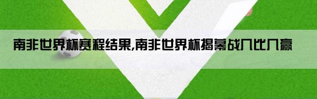 南非世界杯赛程结果,南非世界杯揭幕战几比几赢