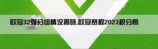 欧冠32强分组情况揭晓,欧冠赛程2023积分榜