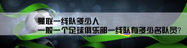 曼联一线队多少人,一般一个足球俱乐部一线队有多少名队员？