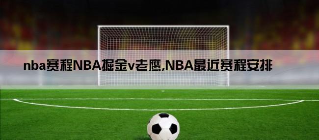 nba赛程NBA掘金v老鹰,NBA最近赛程安排