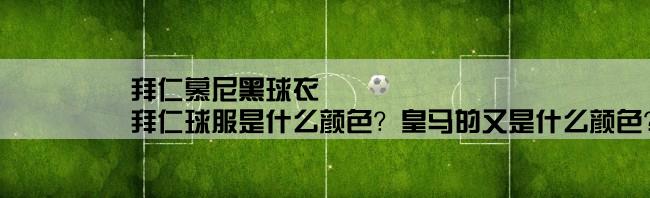 拜仁慕尼黑球衣,拜仁球服是什么颜色？皇马的又是什么颜色？