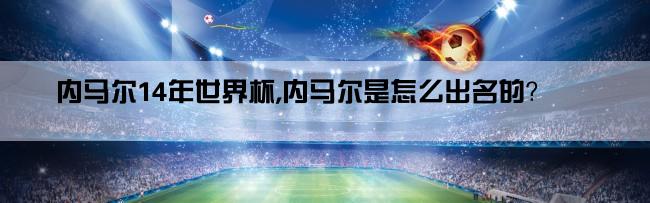 内马尔14年世界杯,内马尔是怎么出名的？