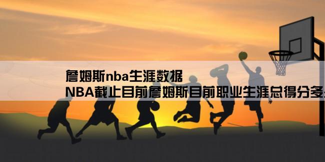 詹姆斯nba生涯数据,NBA截止目前詹姆斯目前职业生涯总得分多少？