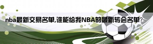 nba最新交易名单,谁能给我NBA的最新转会名单？