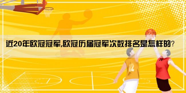 近20年欧冠冠军,欧冠历届冠军次数排名是怎样的？