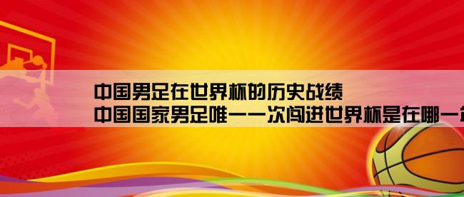 中国男足在世界杯的历史战绩,中国国家男足唯一一次闯进世界杯是在哪一年的