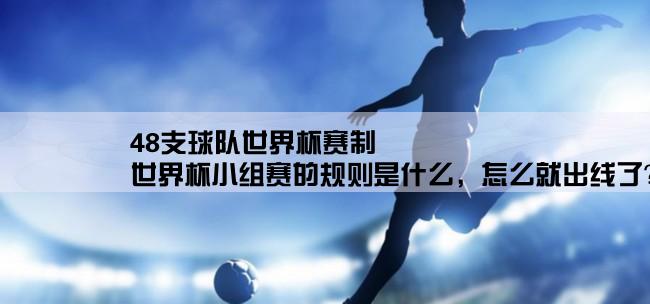 48支球队世界杯赛制,世界杯小组赛的规则是什么，怎么就出线了？