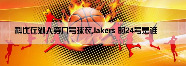 科比在湖人穿几号球衣,lakers 的24号是谁