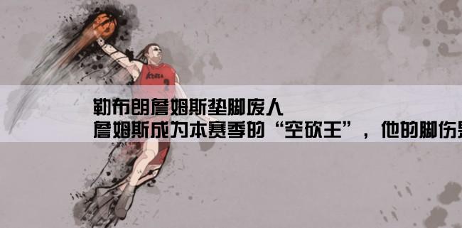 勒布朗詹姆斯垫脚废人,詹姆斯成为本赛季的“空砍王”，他的脚伤是否对比赛造成了一定的影响？