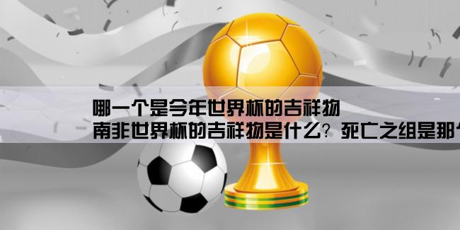 哪一个是今年世界杯的吉祥物,南非世界杯的吉祥物是什么？死亡之组是那个组