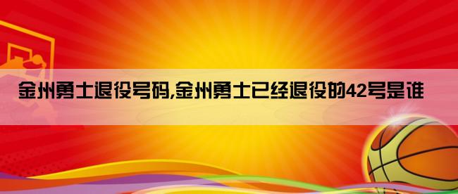 金州勇士退役号码,金州勇士已经退役的42号是谁