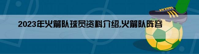 2023年火箭队球员资料介绍,火箭队阵容