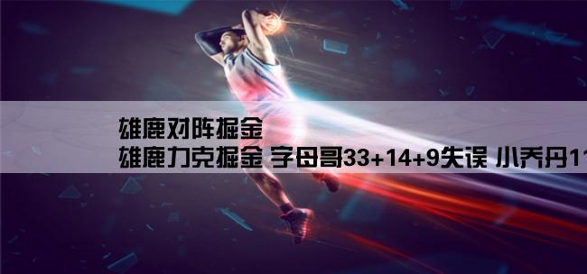 雄鹿对阵掘金,雄鹿力克掘金 字母哥33+14+9失误 小乔丹11分钟6犯