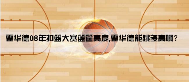 霍华德08年扣篮大赛篮筐高度,霍华德能跳多高啊？