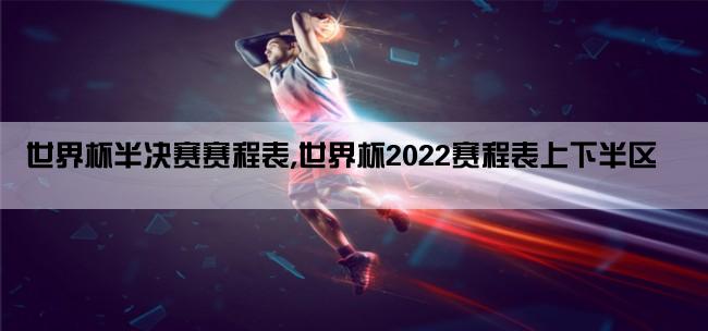 世界杯半决赛赛程表,世界杯2022赛程表上下半区