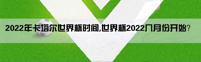 2022年卡塔尔世界杯时间,世界杯2022几月份开始？