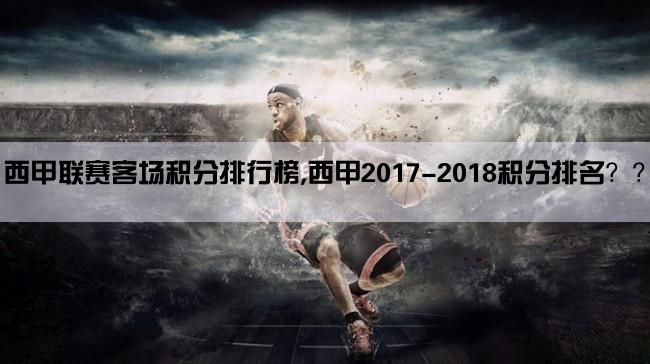 西甲联赛客场积分排行榜,西甲2017-2018积分排名？？