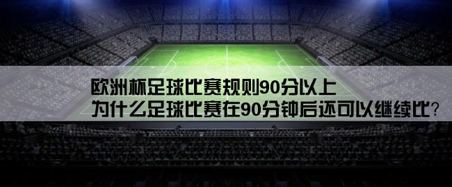 欧洲杯足球比赛规则90分以上,为什么足球比赛在90分钟后还可以继续比？