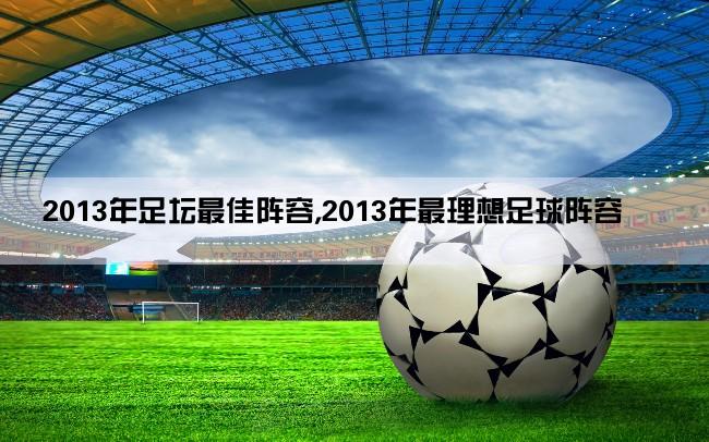 2013年足坛最佳阵容,2013年最理想足球阵容